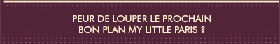 Peur de louper le prochain bon plan My Little Paris ?